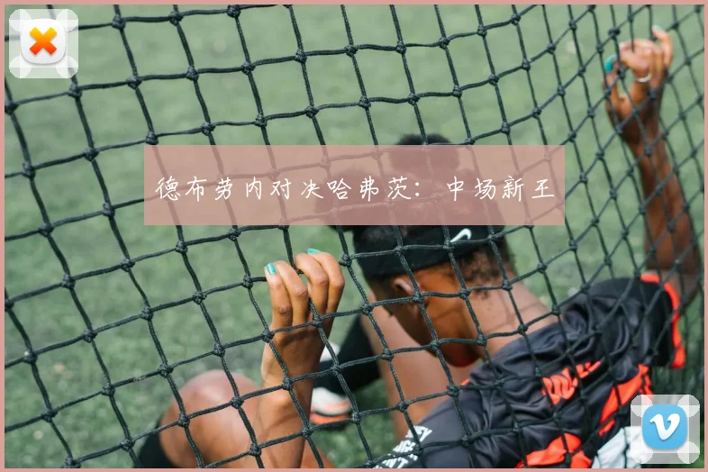 德布劳内对决哈弗茨：中场新王