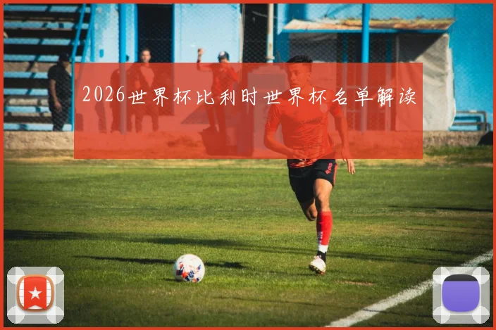 2026世界杯比利时世界杯名单解读