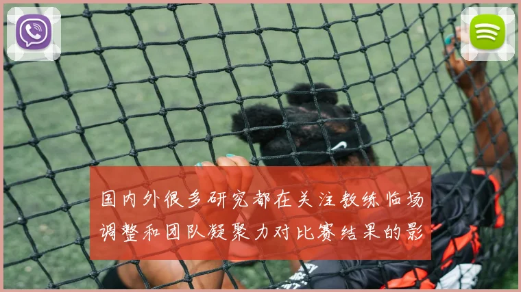 国内外很多研究都在关注教练临场调整和团队凝聚力对比赛结果的影响