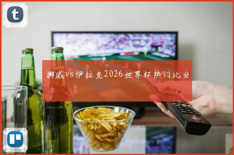 挪威vs伊拉克2026世界杯热门比分