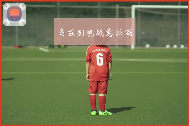 乌兹别克战意拉满