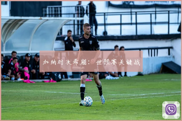 加纳对决希腊：世预赛关键战
