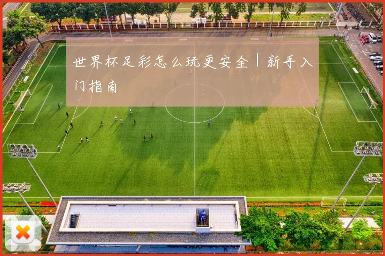 世界杯足彩怎么玩更安全｜新手入门指南