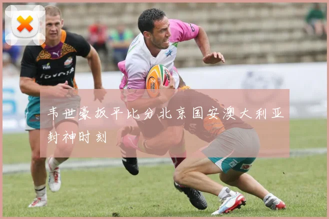 韦世豪扳平比分北京国安澳大利亚封神时刻