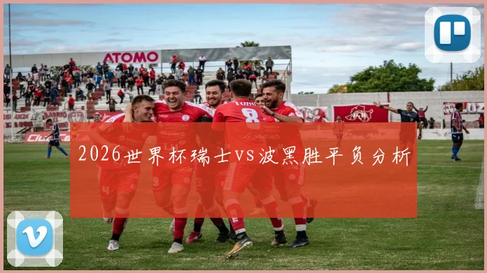 2026世界杯瑞士vs波黑胜平负分析