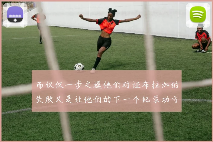 而仅仅一步之遥他们对证布拉加的失败又是让他们的下一个纪录功亏一篑