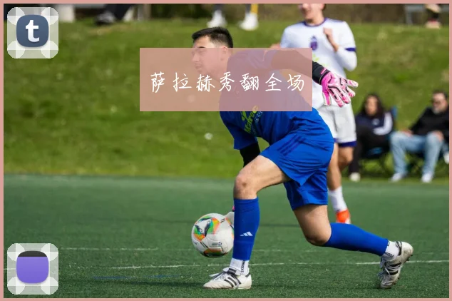 萨拉赫秀翻全场