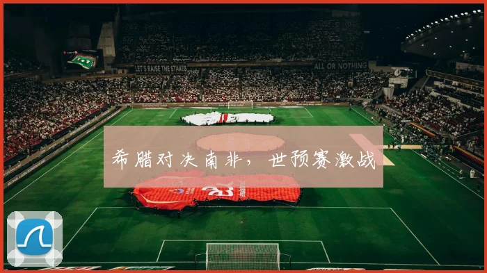 希腊对决南非，世预赛激战