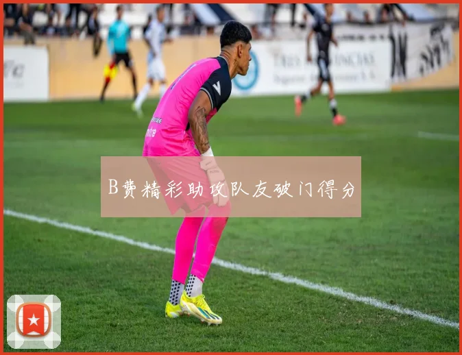 B费精彩助攻队友破门得分