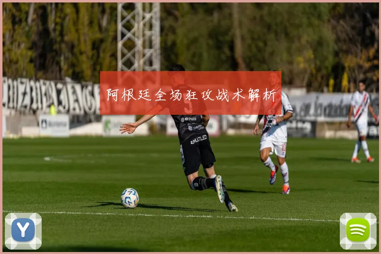阿根廷全场狂攻战术解析