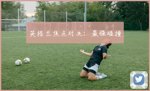 英格兰焦点对决：最强碰撞
