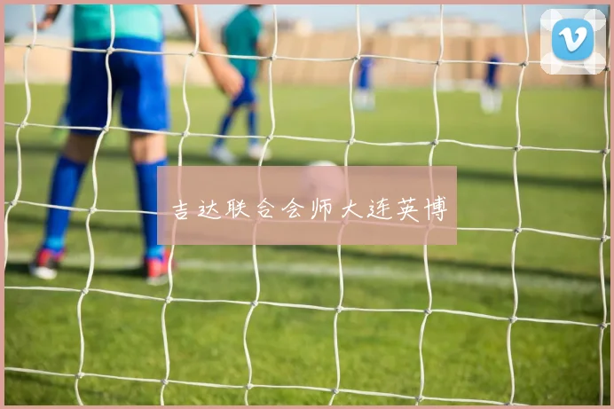吉达联合会师大连英博