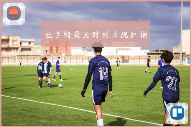 杜兰特最后时刻力挽狂澜