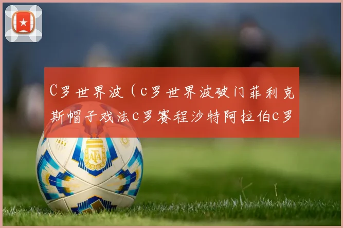 C罗世界波（c罗世界波破门菲利克斯帽子戏法c罗赛程沙特阿拉伯c罗c罗最新比赛回放任意球世界波c罗利雅得新月c罗直播比赛）