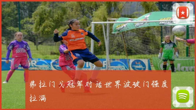 弗拉门戈冠军对话世界波破门强度拉满
