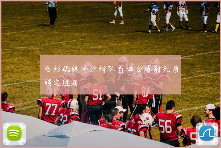洛杉矶银河沙特队首回合爆射死角锁定胜局