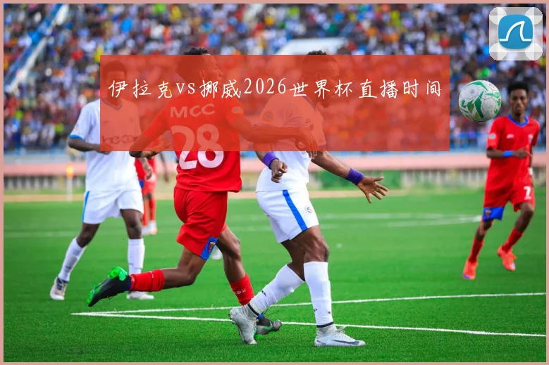 伊拉克vs挪威2026世界杯直播时间
