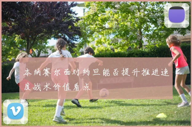 本纳赛尔面对约旦能否提升推进速度战术价值看点