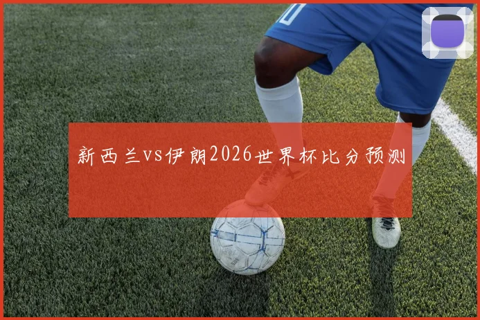 新西兰vs伊朗2026世界杯比分预测