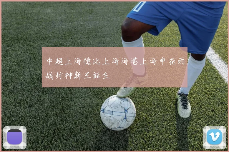 中超上海德比上海海港上海申花雨战封神新王诞生