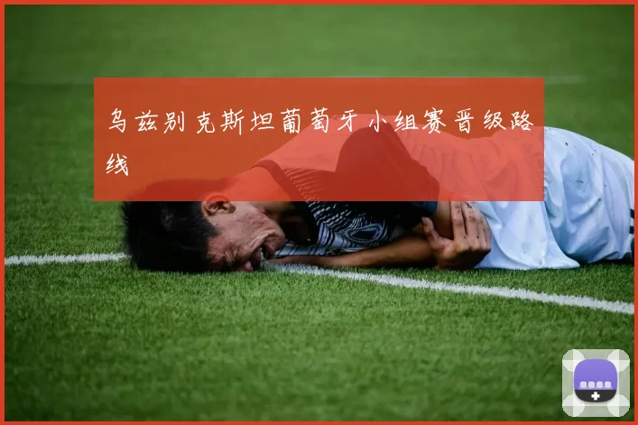 乌兹别克斯坦葡萄牙小组赛晋级路线