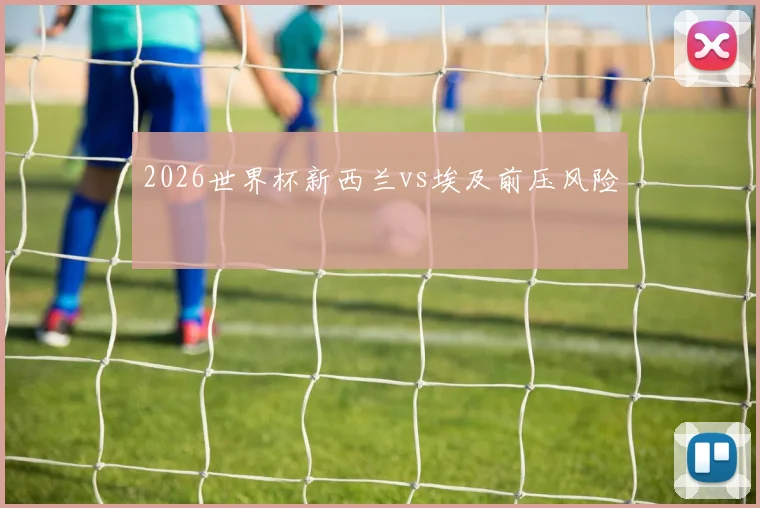 2026世界杯新西兰vs埃及前压风险