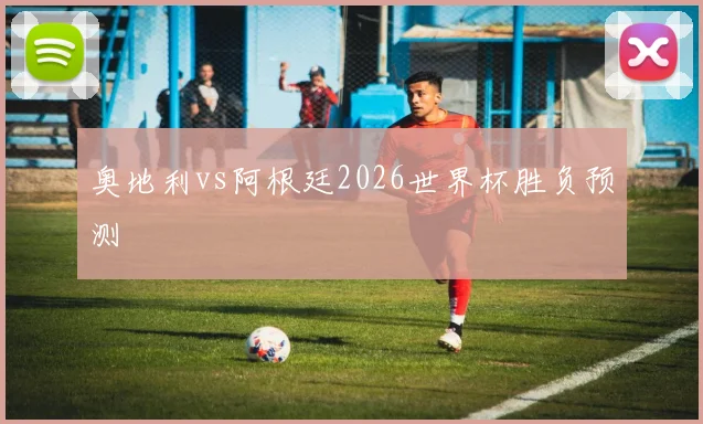 奥地利vs阿根廷2026世界杯胜负预测