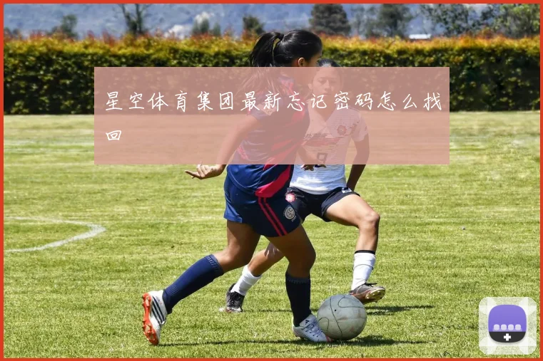 星空体育集团最新忘记密码怎么找回