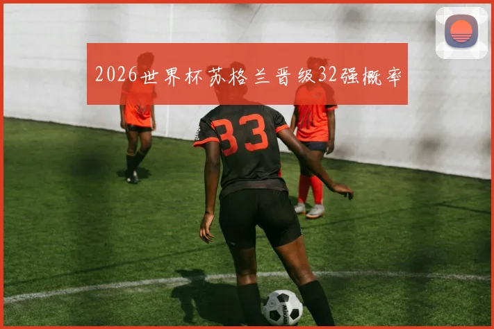 2026世界杯苏格兰晋级32强概率