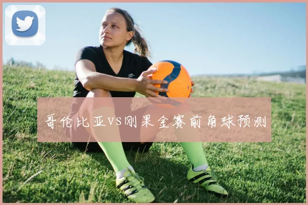 哥伦比亚vs刚果金赛前角球预测