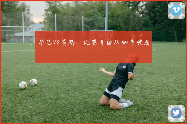 毕巴vs黄潜，比赛可能从细节破局