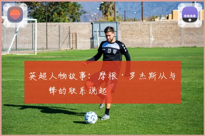 英超人物故事:摩根·罗杰斯从与中锋的联系说起