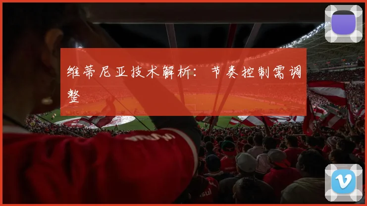 维蒂尼亚技术解析：节奏控制需调整