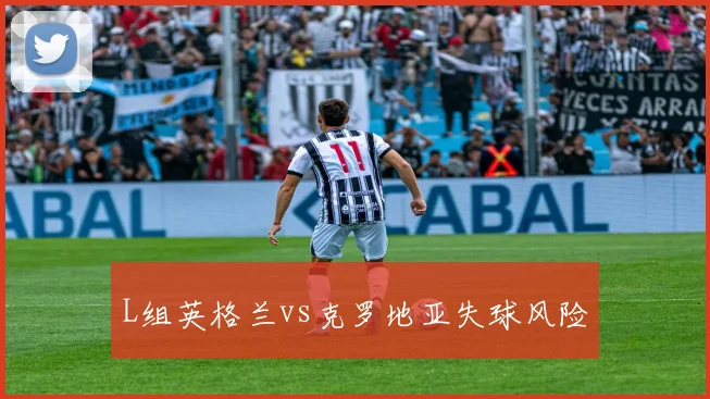 L组英格兰vs克罗地亚失球风险