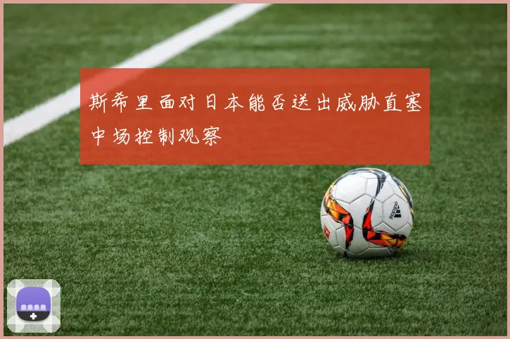 斯希里面对日本能否送出威胁直塞中场控制观察