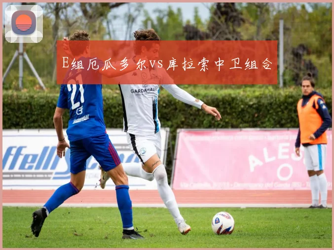 E组厄瓜多尔vs库拉索中卫组合
