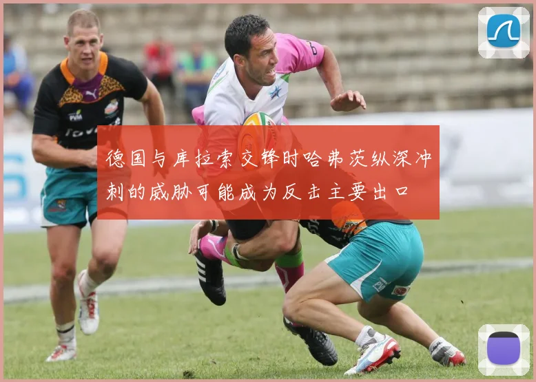 德国与库拉索交锋时哈弗茨纵深冲刺的威胁可能成为反击主要出口