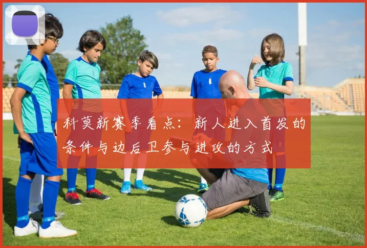 科莫新赛季看点：新人进入首发的条件与边后卫参与进攻的方式