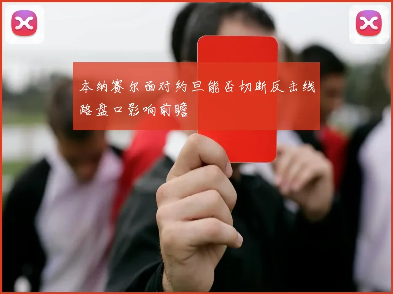 本纳赛尔面对约旦能否切断反击线路盘口影响前瞻