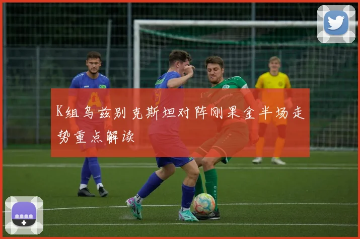 K组乌兹别克斯坦对阵刚果金半场走势重点解读