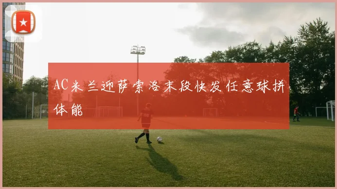 AC米兰迎萨索洛末段快发任意球拼体能