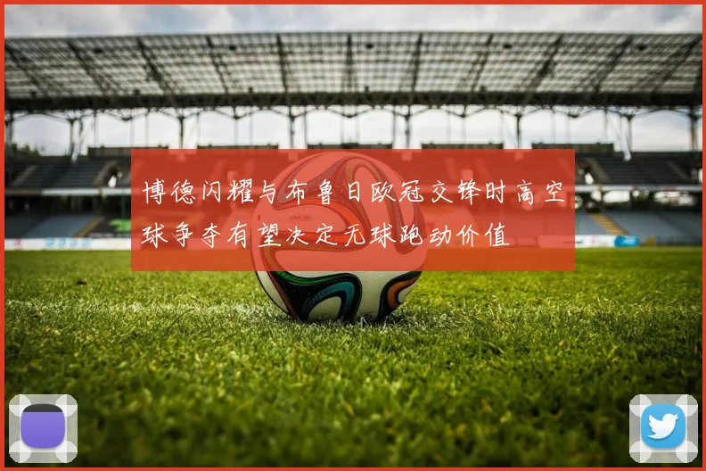 博德闪耀与布鲁日欧冠交锋时高空球争夺有望决定无球跑动价值